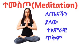 ተመስጦ(Meditation) ምንድን ነዉ? ለጤና ያለዉ ጥቅምስ?