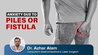 Anxiety Due To Piles or Fistula | Dr Azhar Alam