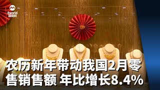 农历新年带动我国2月零售销售额 年比增长8.4%