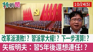 【辣新聞152 重點摘要】改革派潰敗!? 習派掌大權!? 下一步清算!? 矢板明夫：習5年後還想連任!? 2022.10.24(5)