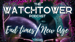 The Watchtower 8/12/23: End Times/New Age Part 3