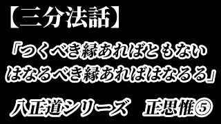 【三分法話】つくべき縁あればともない　はなるべき縁あればはなるる　歎異抄　八正道シリーズ正思惟⑤【朝礼ネタ】