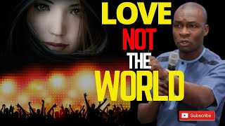 LOVE NOT THE WORLD | the true spiritual life| APOSTLE JOSHUA SELMAN