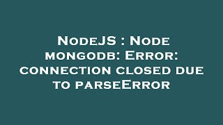 NodeJS : Node mongodb: Error: connection closed due to parseError