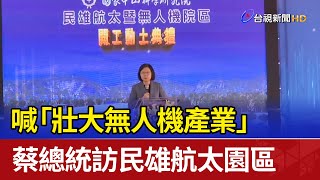 喊「壯大無人機產業」 蔡總統訪民雄航太園區