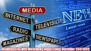 Headlines Live With World News Report Today December 23rd 2024!