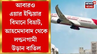 Air India Flight : আবারও এয়ার ইন্ডিয়ার বিমানে বিভ্রাট, Ahmedabad থেকে Londonগামী উড়ান বাতিল
