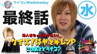 『ワイコレ水曜日』クイズ！はやと☆レンP この後どうする！？ 最終話