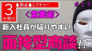 【＃１７】＜営業術＞新入社員が陥りやすい「面接型商談」!?