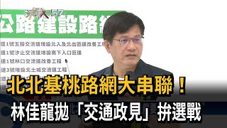 林佳龍拚選戰再拋交通牌 喊話北北基桃路網大串聯－民視台語新聞