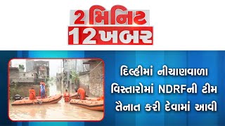 2 Min 12 Khabar | Delhi Flood | Hathni Kund થી દર કલાકે છોડાઇ રહ્યું છે યમુનામાં પાણી | Delhi Rain