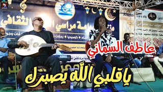 عاطف السماني || ياقلبي الله يصبرك ||New