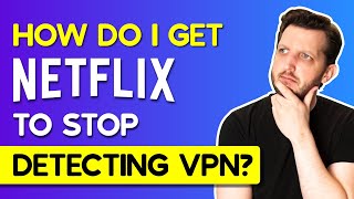 How Do I Get Netflix to Stop Detecting VPN?