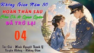 04 (End)-Không Gian Năm 80, Hoán Thân Sau, Sớm Ch.ết Quân Nhân Đã Trở Lại  - Không Gian - Trọng Sinh