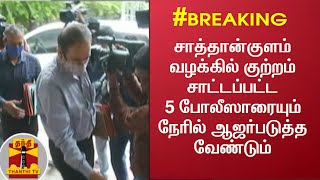 #Breaking || சாத்தான்குளம் வழக்கில் குற்றம் சாட்டப்பட்ட  5 போலீஸாரையும் நேரில் ஆஜர்படுத்த  வேண்டும்