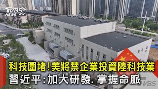 科技圍堵! 美將禁企業投資陸科技業 習近平:加大研發.掌握命脈｜TVBS新聞 @TVBSNEWS02