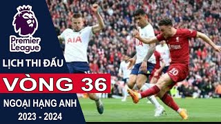 Lịch thi đấu Vòng 36 Ngoại hạng Anh | Premier League mùa bóng 2023/2024