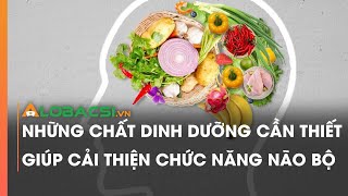 Những chất dinh dưỡng cần thiết giúp cải thiện chức năng não bộ