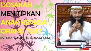 TANYA JAWAB PERTANYAAN : BERDOSAKAH MENITIPKAN ANAK KEPADA ORANG TUA? | USTADZ SYAFIQ RIZA BASALAMAH