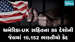 અમેરિકા-UK સહિતના 86 દેશોની જેલમાં 10,152 ભારતીયો કેદ, ઘણા કેદીઓને તો મૃત્યુદંડની સજા થઈ