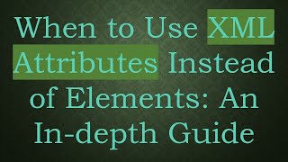 When to Use XML Attributes Instead of Elements: An In-depth Guide