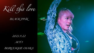 【4K】KILL THIS LOVE　2023.9.22　バーレスク大阪 1部