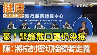 憂！醫護戴口罩仍染疫  陳：將檢討密切接觸者定義【健康資訊】