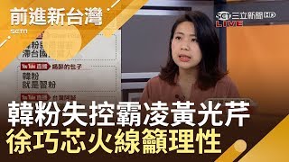 不挺就動手!? 韓粉竟揚言傷害黃光芹兒 徐巧芯：解讀不同｜林楚茵主持｜【前進新台灣PART2】20190313｜三立新聞台