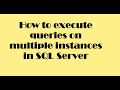 How to execute queries on multiple instances in SQL Server