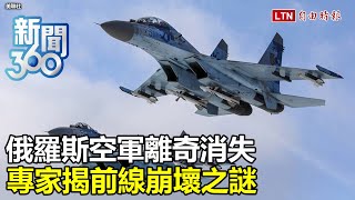 新聞360》俄羅斯空軍離奇消失？昔日大外宣「最強軍武」也隱身？專家揭俄軍前線崩壞之謎