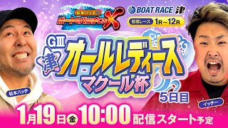 GⅢ津オールレディース　マクール杯【松本バッチのボートでバッチこいX 生配信】（2024/1/19）＜ボートレース津 1R～12R＞松本バッチ＆イッチー【5日目】