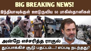 BIG BREAKING NEWS!  இந்தியாவுக்குள் ஊடுருவிய 50 பாகிஸ்தானிகல் அன்றே எச்சரித்த ராகுல்