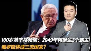 100岁基辛格预测：2049年将诞生3个霸主，俄罗斯将成三流国家？