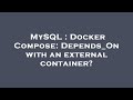 MySQL : Docker Compose: Depends_On with an external container?