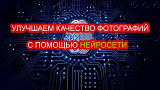 УЛУЧШАЕМ КАЧЕСТВО ЛЮБЫХ ФОТО С ПОМОЩЬЮ НЕЙРОСЕТИ БЕСПЛАТНО!