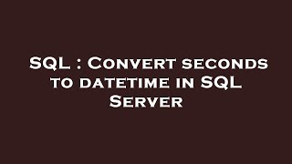SQL : Convert seconds to datetime in SQL Server