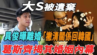 大S被遺棄，具俊曄離婚撇清關系回韓國，葛斯齊揭其婚姻內幕！|大S|具俊曄|汪小菲|大牌8卦|