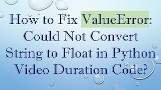 How to Fix ValueError: Could Not Convert String to Float in Python Video Duration Code?