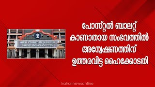 പോസ്റ്റൽ ബാലറ്റ് കാണാതായ സംഭവത്തിൽ അന്വേഷണത്തിന് ഉത്തരവിട്ട ഹൈക്കോടതി Postal ballot | Highcourt