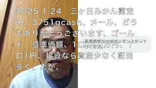 2025 1 24　三ヶ日みかん剪定中、3751gcash、メール、どうもありがとうございます、ゴールド、基準価額、1口100万円、1口1円、投資なら資産少なく配当多く、とか、