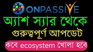 #onpassive Ash sir's update ।। ecosystem ।। When will the ecosystem open? ।। onpassive update