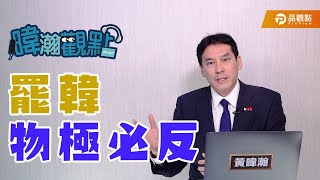 罷韓，物極必反！【黃暐瀚-暐瀚觀點34】