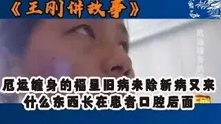 【王剛講故事】厄運纏身的福星舊病未除新病又來，什麽東西長在患者口腔後面 #奇聞 #懸疑 #真相