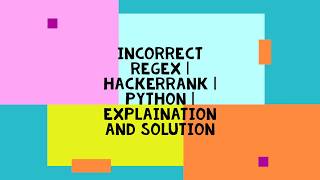 INCORRECT REGEX | HACKERRANK | PYTHON | EXPLANATION AND SOLUTION