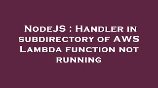 NodeJS : Handler in subdirectory of AWS Lambda function not running