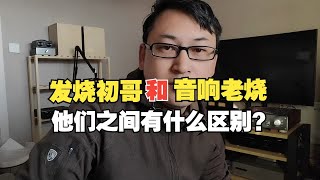 发烧初哥和音响老烧有什么区别？