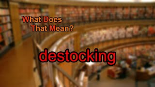 What does destocking mean?