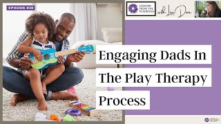 Episode 20 “Lessons from the Playroom” Podcast: Engaging Dads in the Play Therapy Process