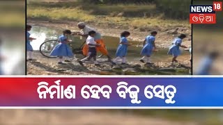 News18 Odia ଖବର ପ୍ରସାରଣର ପ୍ରଭାବ,ନଦୀ ଉପରେ ନିର୍ମାଣ ହେବ ବିଜୁ ସେତୁ | BIG BREAKING NEWS