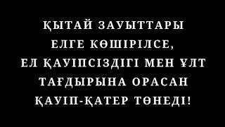 ҚЫТАЙ ЗАУЫТТАРЫ ЕЛГЕ КӨШІРІЛСЕ, ЕЛ ҚАУІПСІЗДІГІ МЕН ҰЛТ ТАҒДЫРЫНА ОРАСАН ҚАУІП-ҚАТЕР ТӨНЕДІ!